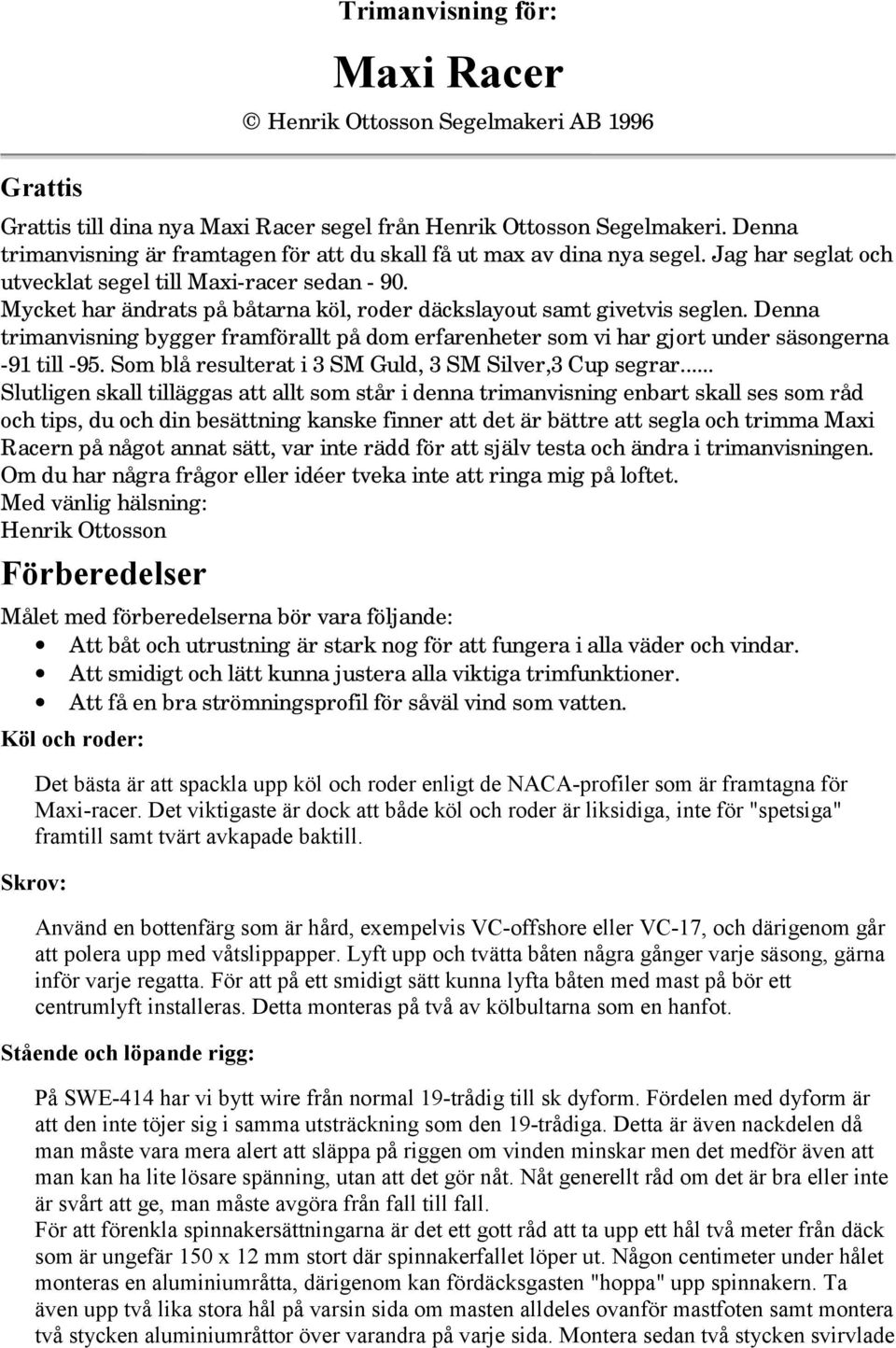 Mycket har ändrats på båtarna köl, roder däckslayout samt givetvis seglen. Denna trimanvisning bygger framförallt på dom erfarenheter som vi har gjort under säsongerna -91 till -95.