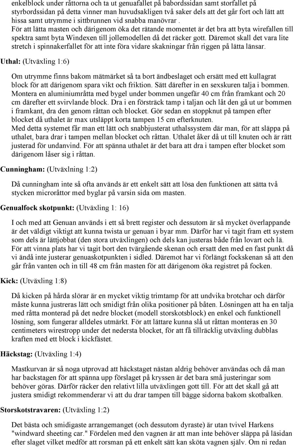 Däremot skall det vara lite stretch i spinnakerfallet för att inte föra vidare skakningar från riggen på lätta länsar.