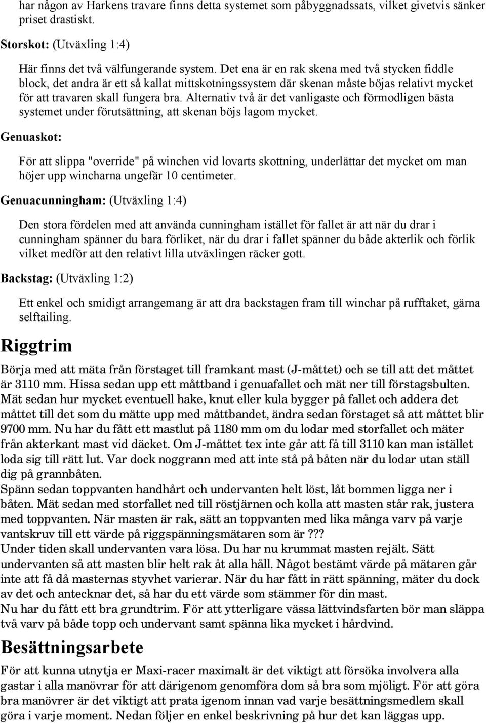 Alternativ två är det vanligaste och förmodligen bästa systemet under förutsättning, att skenan böjs lagom mycket.