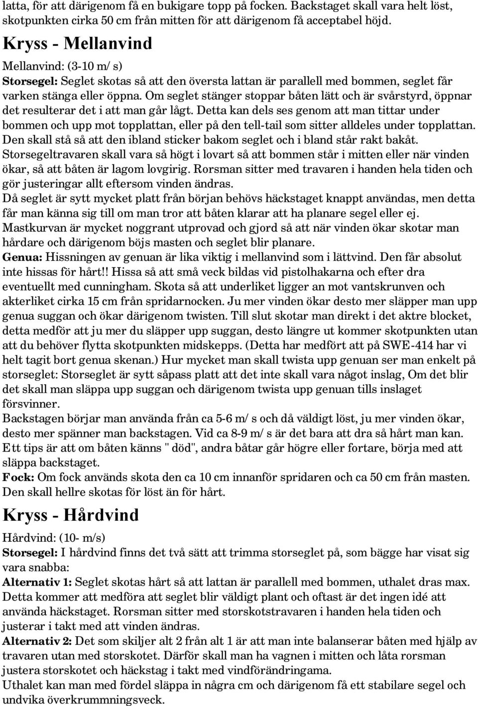 Om seglet stänger stoppar båten lätt och är svårstyrd, öppnar det resulterar det i att man går lågt.