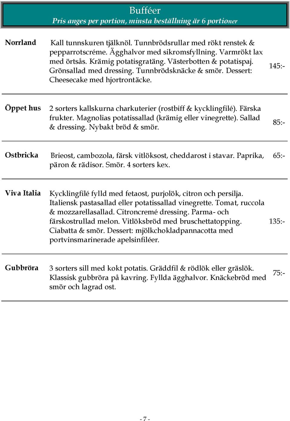 145:- Öppet hus 2 sorters kallskurna charkuterier (rostbiff & kycklingfilé). Färska frukter. Magnolias potatissallad (krämig eller vinegrette). Sallad & dressing. Nybakt bröd & smör.