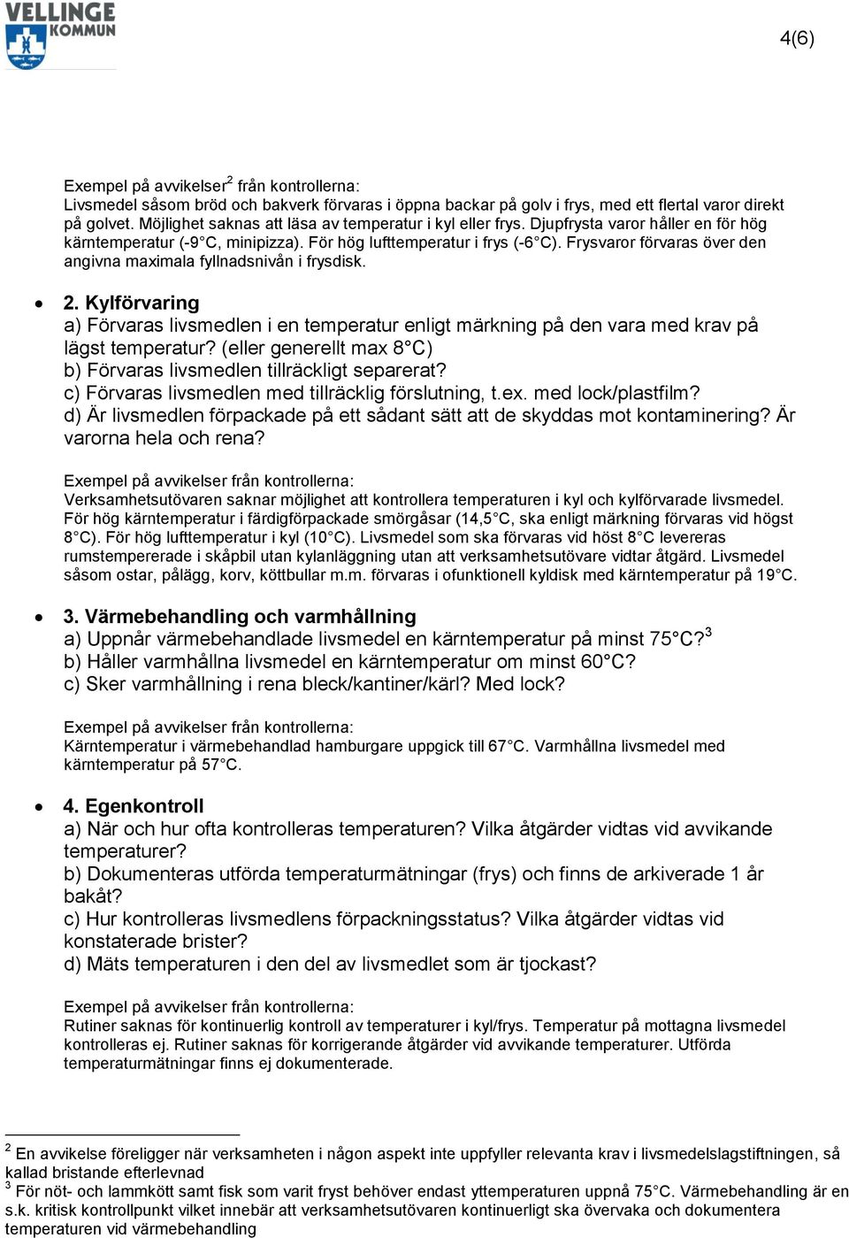 Frysvaror förvaras över den angivna maximala fyllnadsnivån i frysdisk. 2. Kylförvaring a) Förvaras livsmedlen i en temperatur enligt märkning på den vara med krav på lägst temperatur?