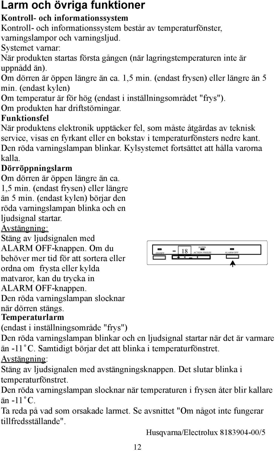 (endast kylen) Om temperatur är för hög (endast i inställningsområdet "frys"). Om produkten har driftstörningar.