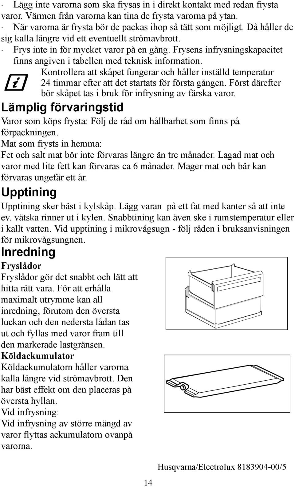 Kontrollera att skåpet fungerar och håller inställd temperatur 4 timmar efter att det startats för första gången. Först därefter bör skåpet tas i bruk för infrysning av färska varor.
