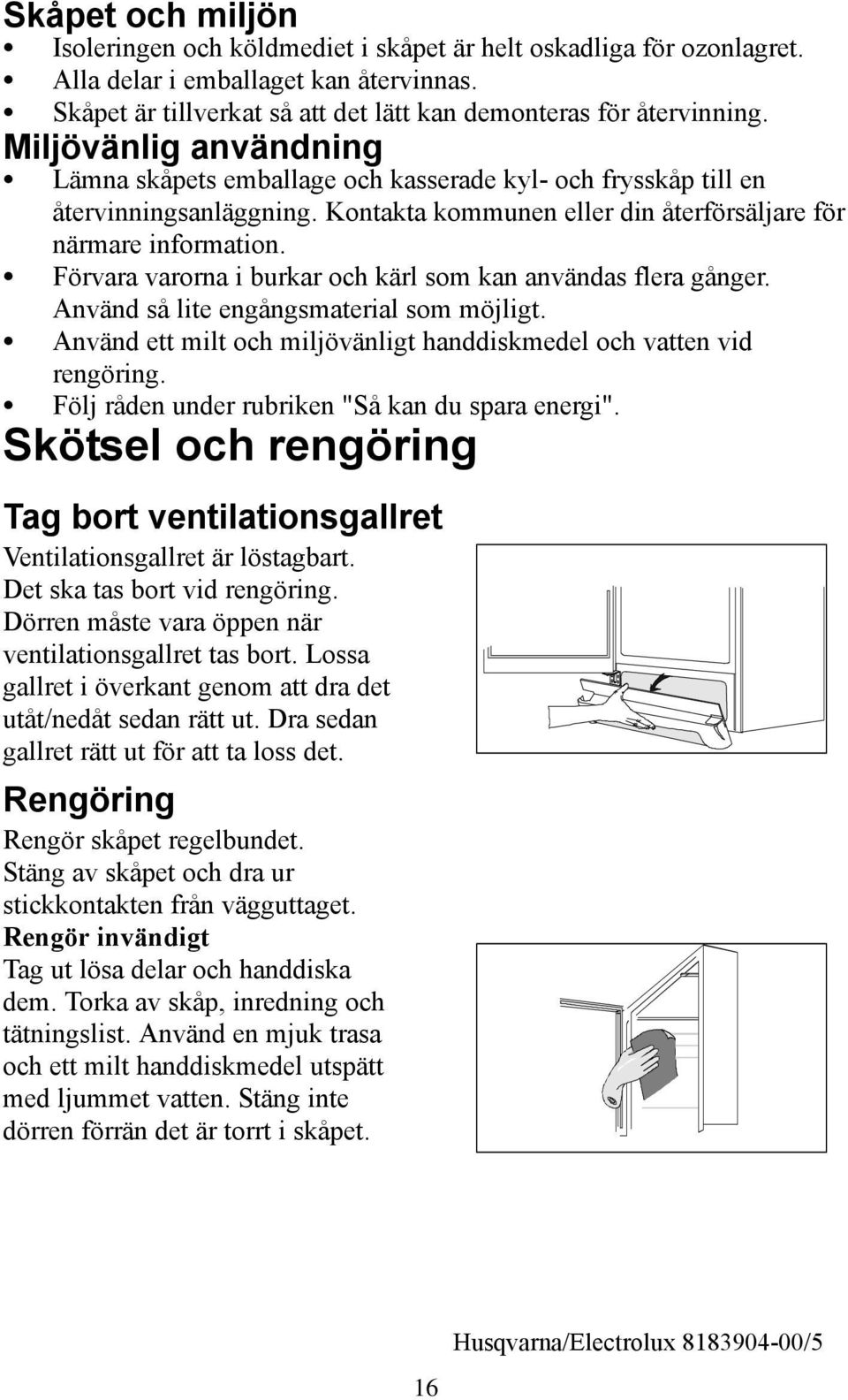 Förvara varorna i burkar och kärl som kan användas flera gånger. Använd så lite engångsmaterial som möjligt. Använd ett milt och miljövänligt handdiskmedel och vatten vid rengöring.