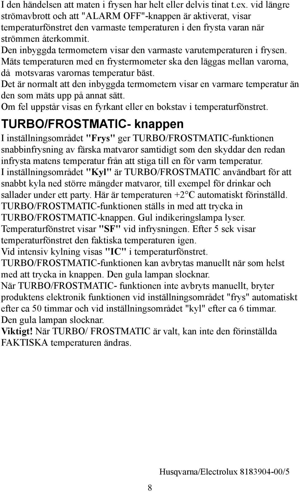 Den inbyggda termometern visar den varmaste varutemperaturen i frysen. Mäts temperaturen med en frystermometer ska den läggas mellan varorna, då motsvaras varornas temperatur bäst.