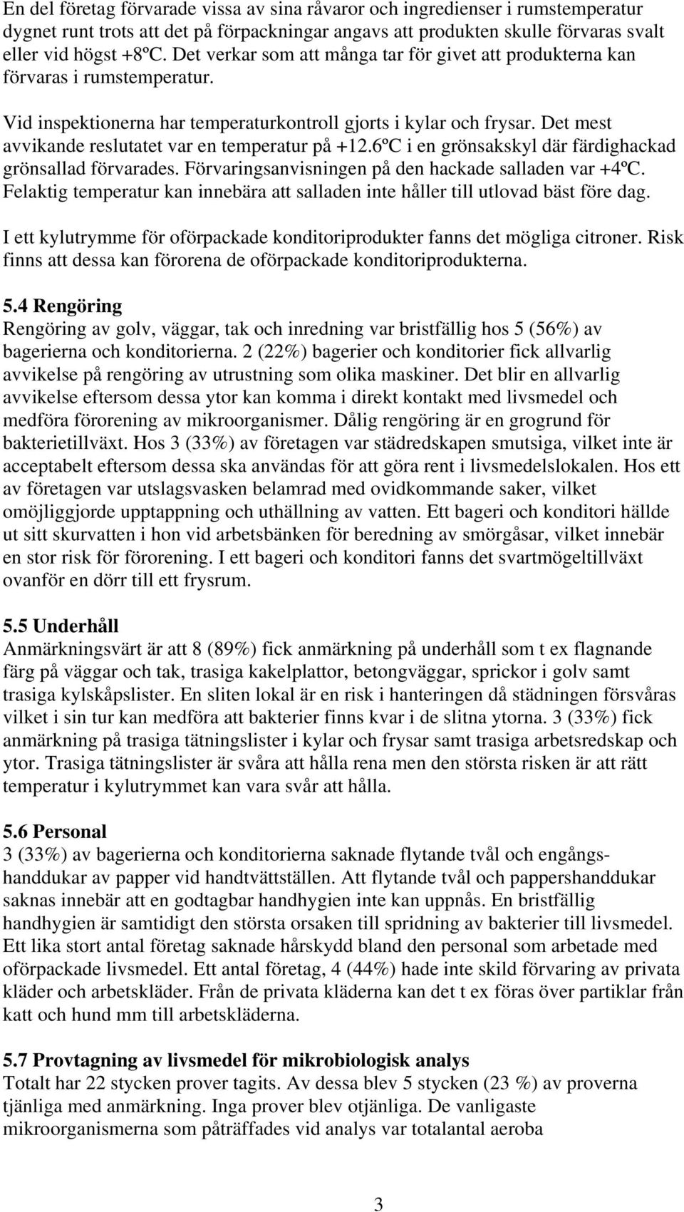 Det mest avvikande reslutatet var en temperatur på +12.6ºC i en grönsakskyl där färdighackad grönsallad förvarades. Förvaringsanvisningen på den hackade salladen var +4ºC.