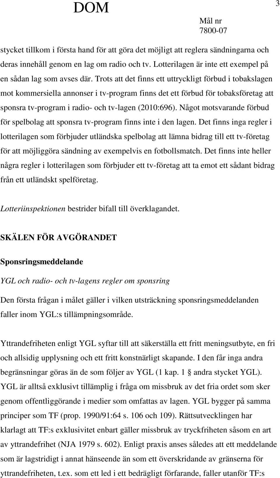 Något motsvarande förbud för spelbolag att sponsra tv-program finns inte i den lagen.