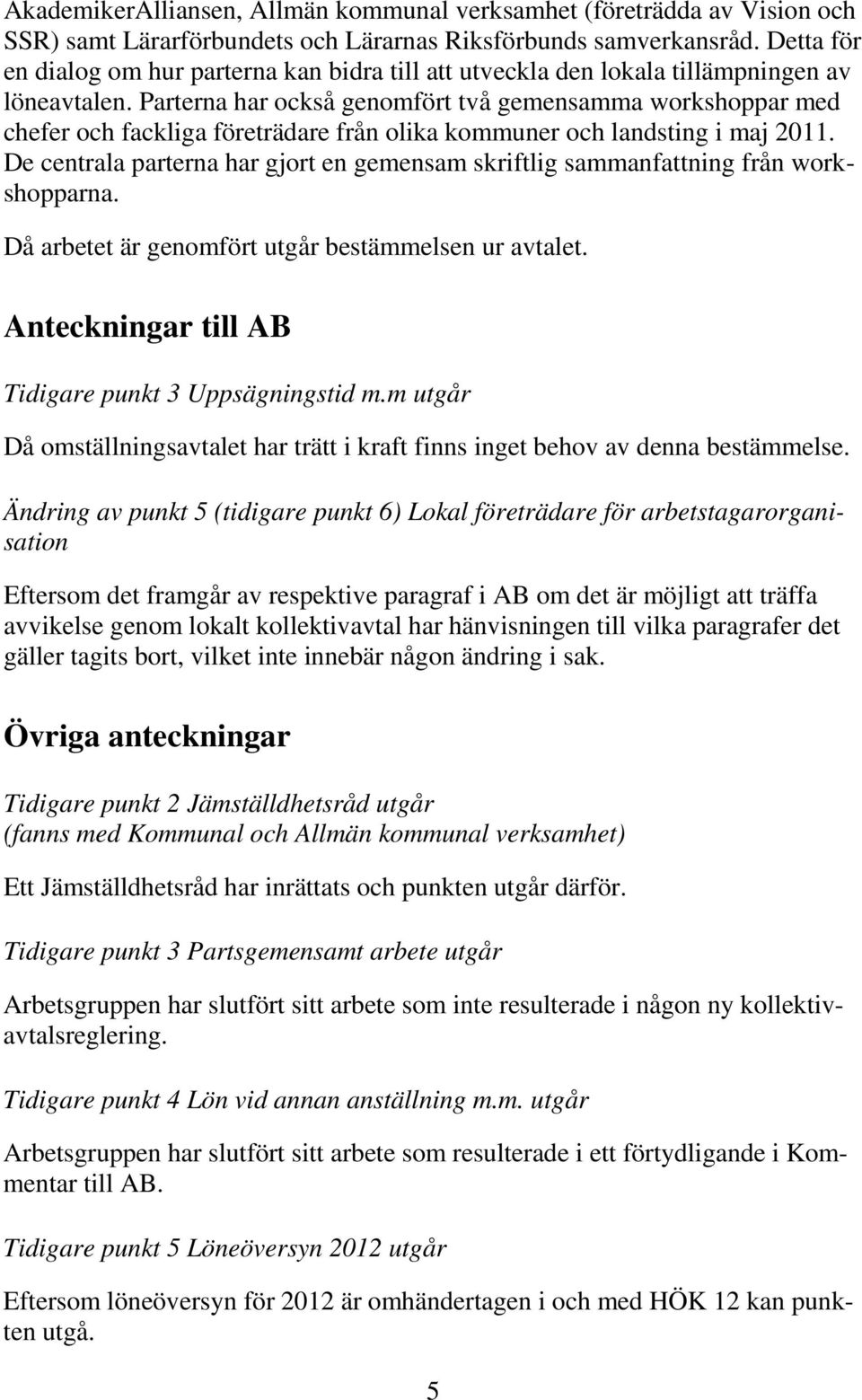 Parterna har också genomfört två gemensamma workshoppar med chefer och fackliga företrädare från olika kommuner och landsting i maj 2011.