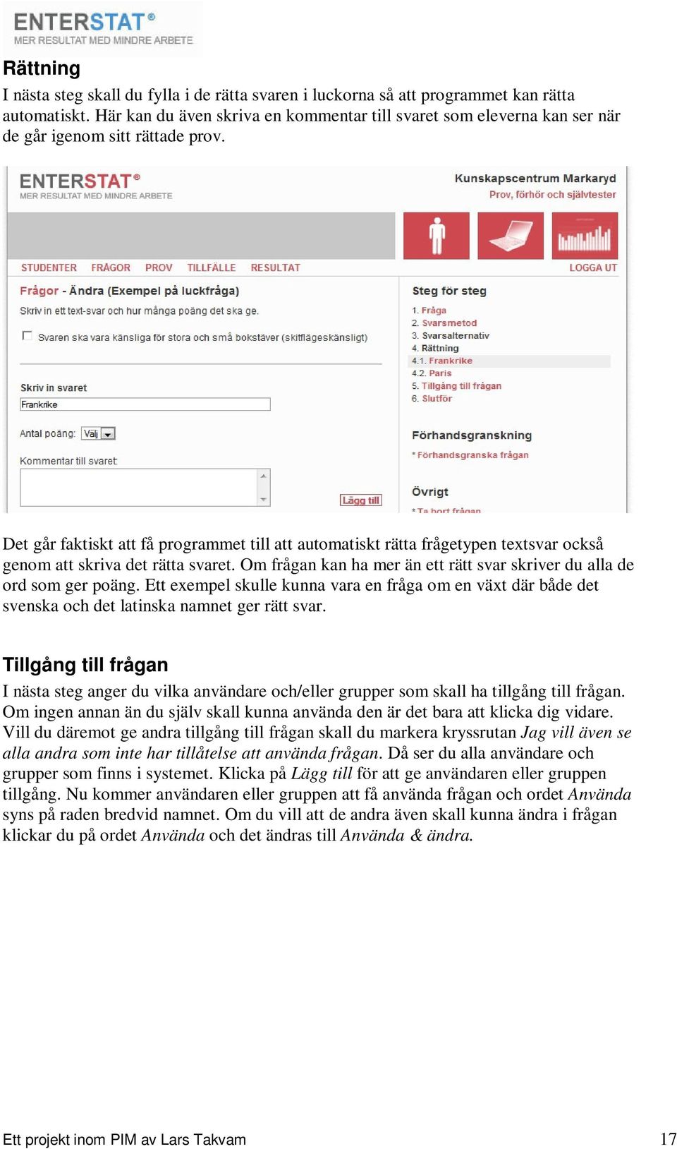 Det går faktiskt att få programmet till att automatiskt rätta frågetypen textsvar också genom att skriva det rätta svaret. Om frågan kan ha mer än ett rätt svar skriver du alla de ord som ger poäng.