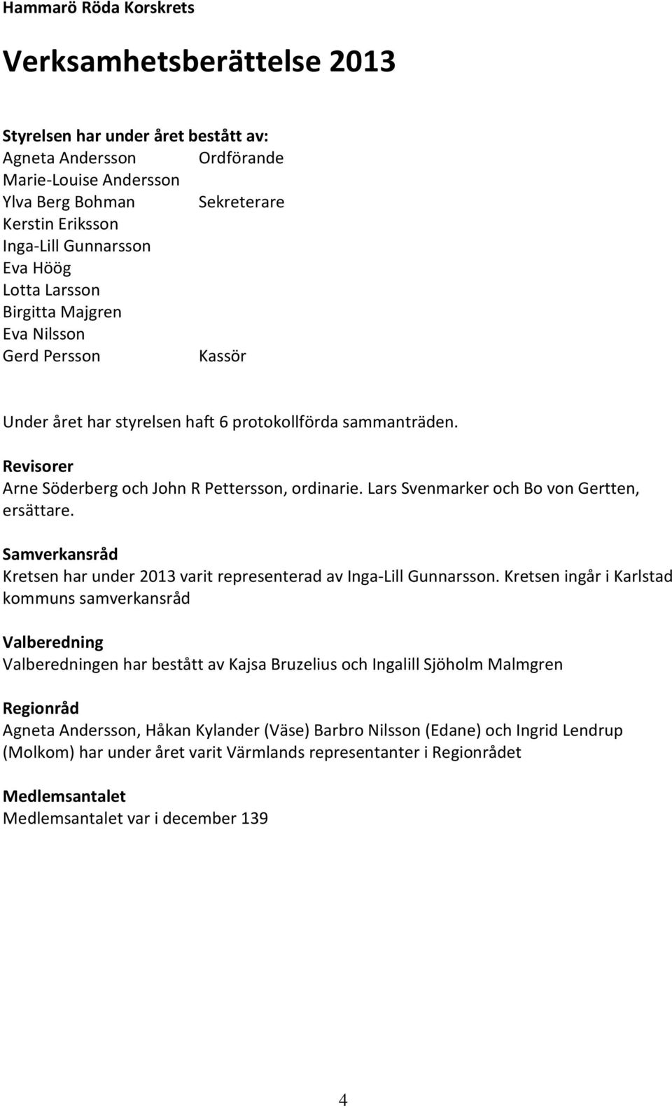 Revisorer Arne Söderberg och John R Pettersson, ordinarie. Lars Svenmarker och Bo von Gertten, ersättare. Samverkansråd Kretsen har under 2013 varit representerad av Inga-Lill Gunnarsson.