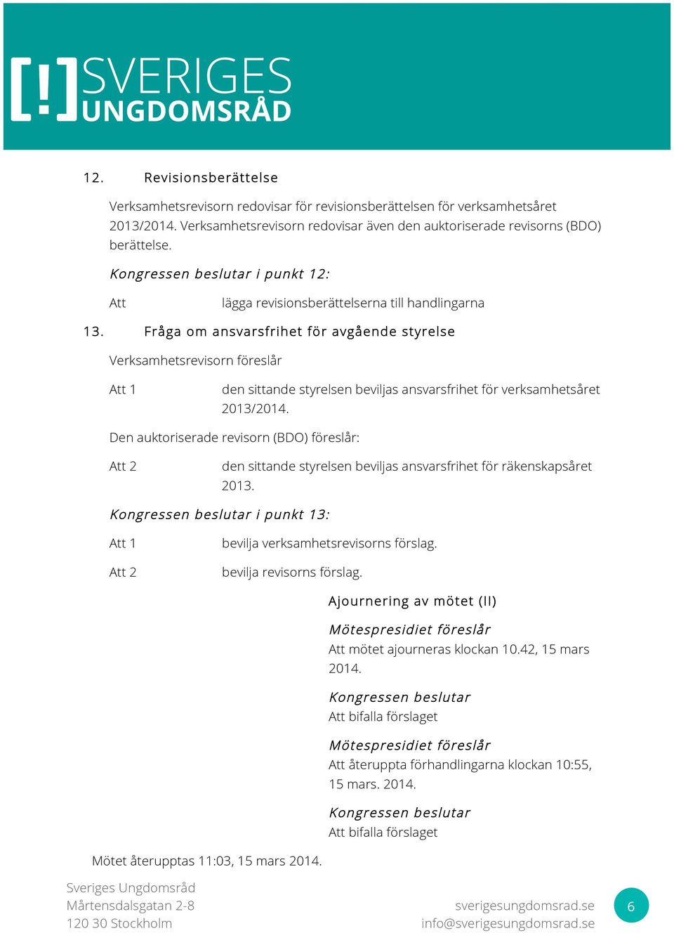 lägga revisionsberättelserna till handlingarna Fråga om ansvarsfrihet för avgående styrelse Verksamhetsrevisorn föreslår 1 den sittande styrelsen beviljas ansvarsfrihet för verksamhetsåret 2013/2014.