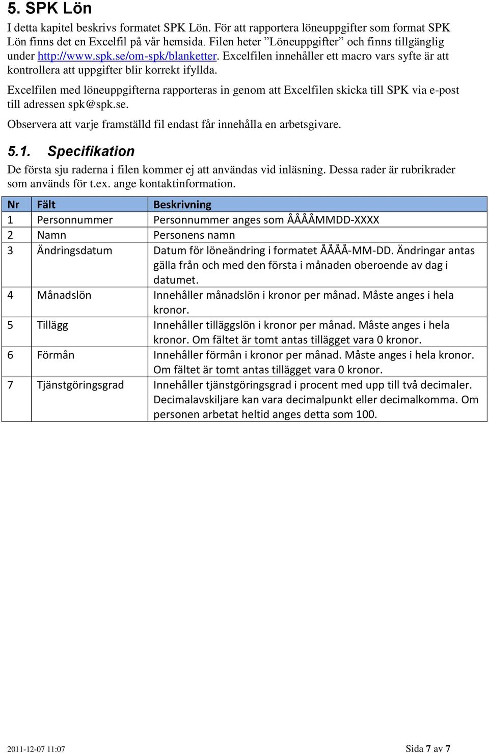Excelfilen med löneuppgifterna rapporteras in genom att Excelfilen skicka till SPK via e-post till adressen spk@spk.se. Observera att varje framställd fil endast får innehålla en arbetsgivare. 5.1.