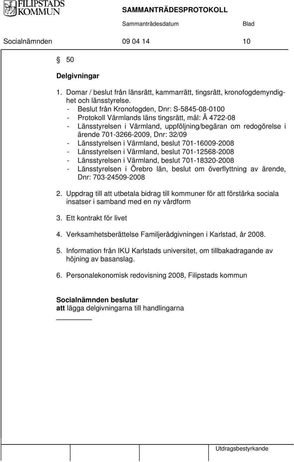 Länsstyrelsen i Värmland, beslut 701-16009-2008 - Länsstyrelsen i Värmland, beslut 701-12568-2008 - Länsstyrelsen i Värmland, beslut 701-18320-2008 - Länsstyrelsen i Örebro län, beslut om