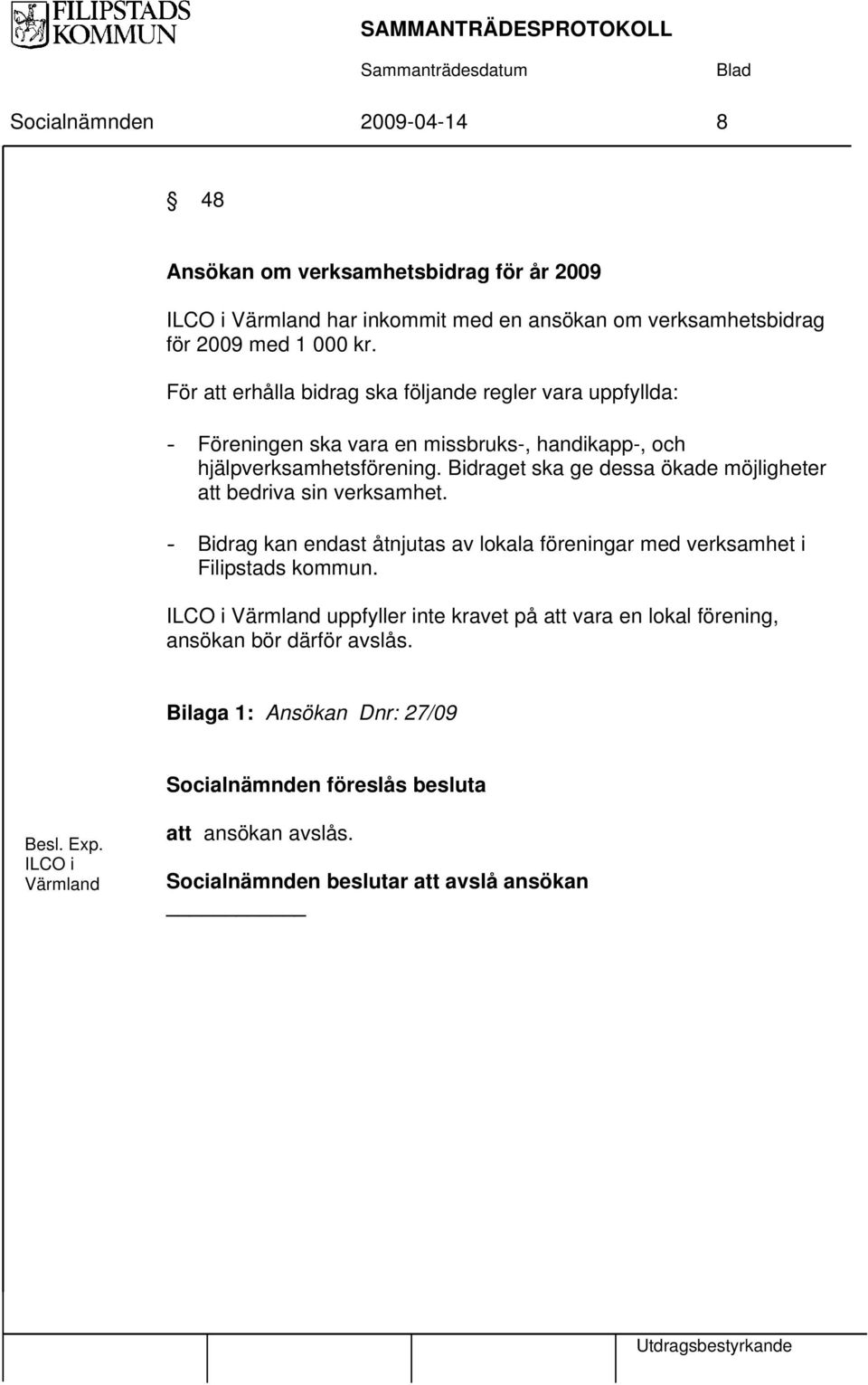 Bidraget ska ge dessa ökade möjligheter att bedriva sin verksamhet. - Bidrag kan endast åtnjutas av lokala föreningar med verksamhet i Filipstads kommun.