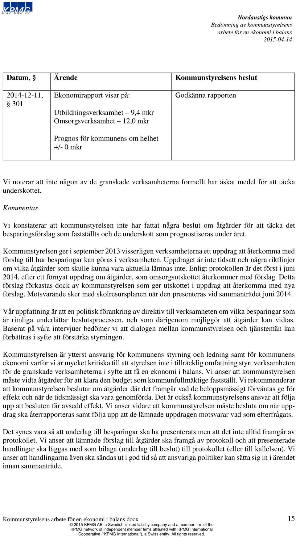 Kommentar Vi konstaterar att kommunstyrelsen inte har fattat några beslut om åtgärder för att täcka det besparingsförslag som fastställts och de underskott som prognostiseras under året.