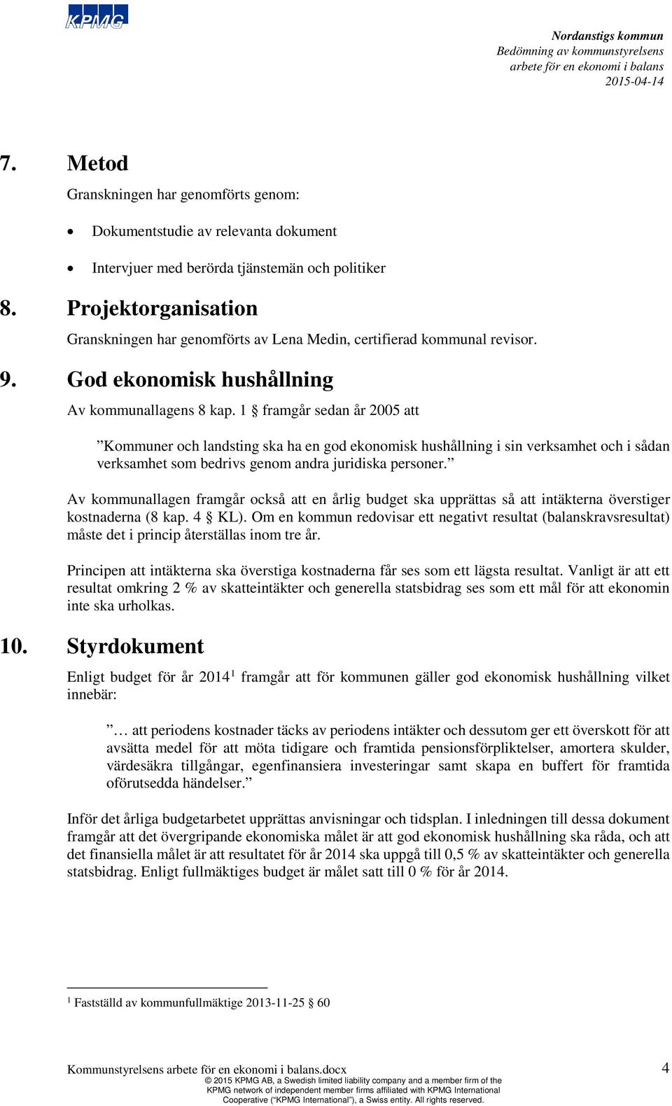 1 framgår sedan år 2005 att Kommuner och landsting ska ha en god ekonomisk hushållning i sin verksamhet och i sådan verksamhet som bedrivs genom andra juridiska personer.