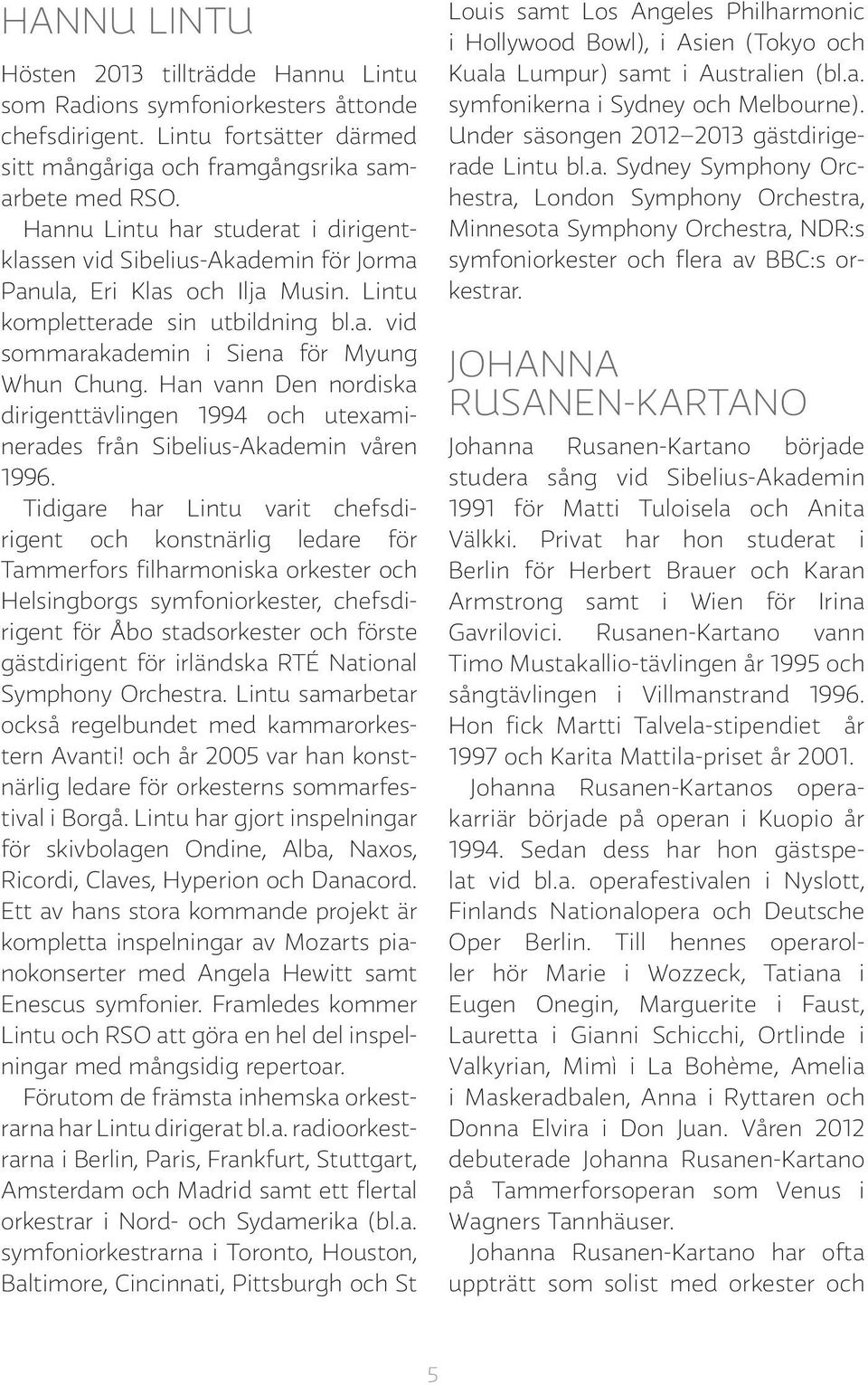 Han vann Den nordiska dirigenttävlingen 1994 och utexaminerades från Sibelius-Akademin våren 1996.