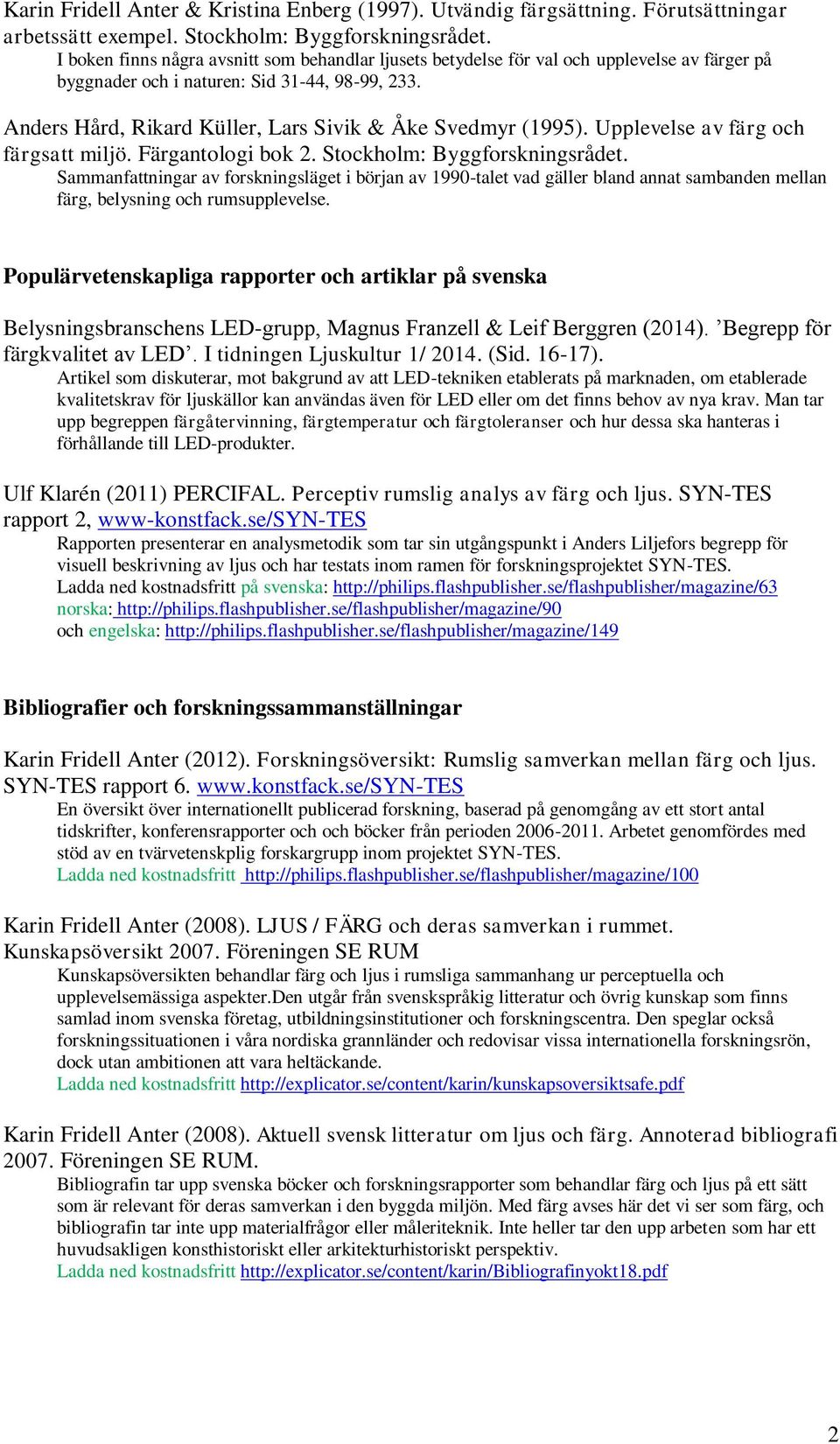 Anders Hård, Rikard Küller, Lars Sivik & Åke Svedmyr (1995). Upplevelse av färg och färgsatt miljö. Färgantologi bok 2. Stockholm: Byggforskningsrådet.