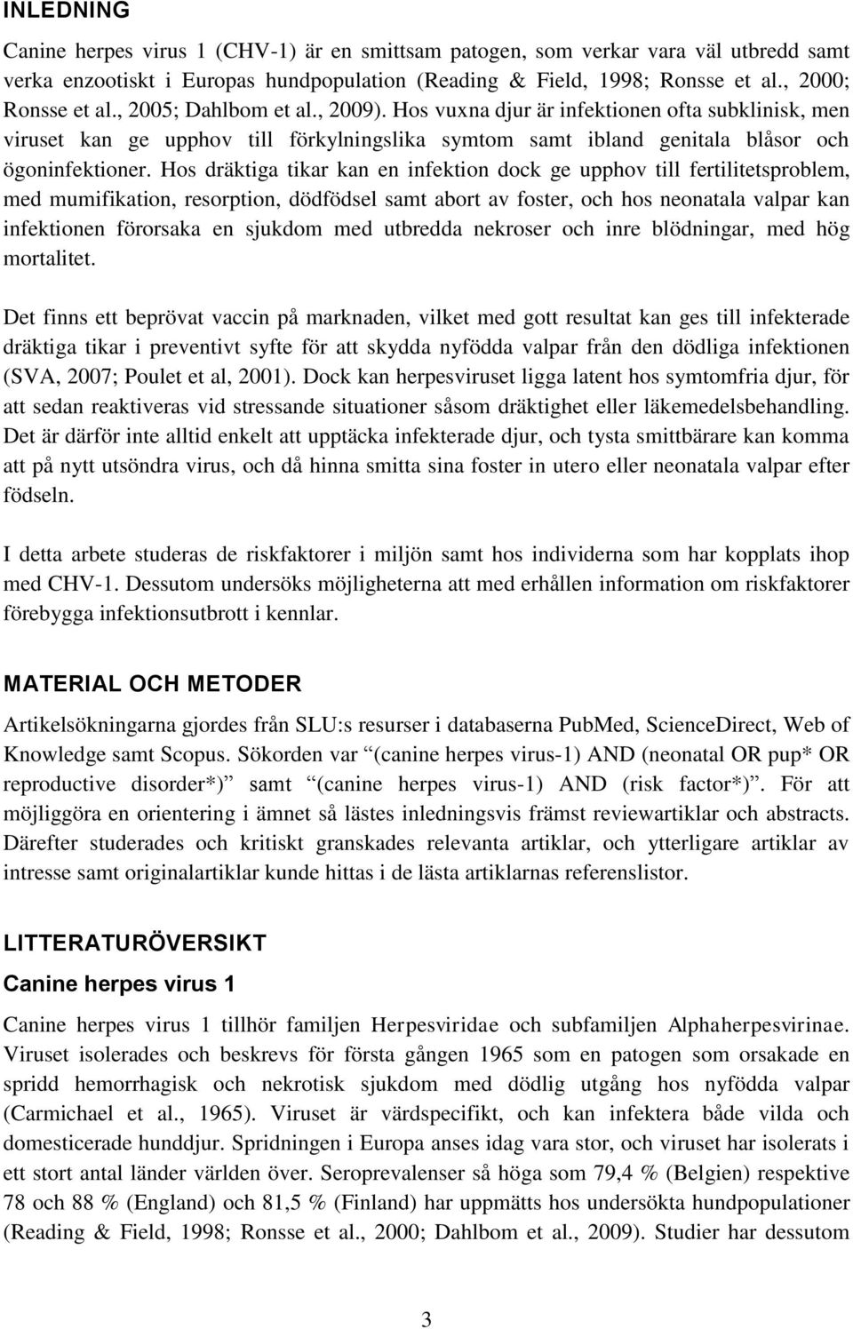 Hos dräktiga tikar kan en infektion dock ge upphov till fertilitetsproblem, med mumifikation, resorption, dödfödsel samt abort av foster, och hos neonatala valpar kan infektionen förorsaka en sjukdom