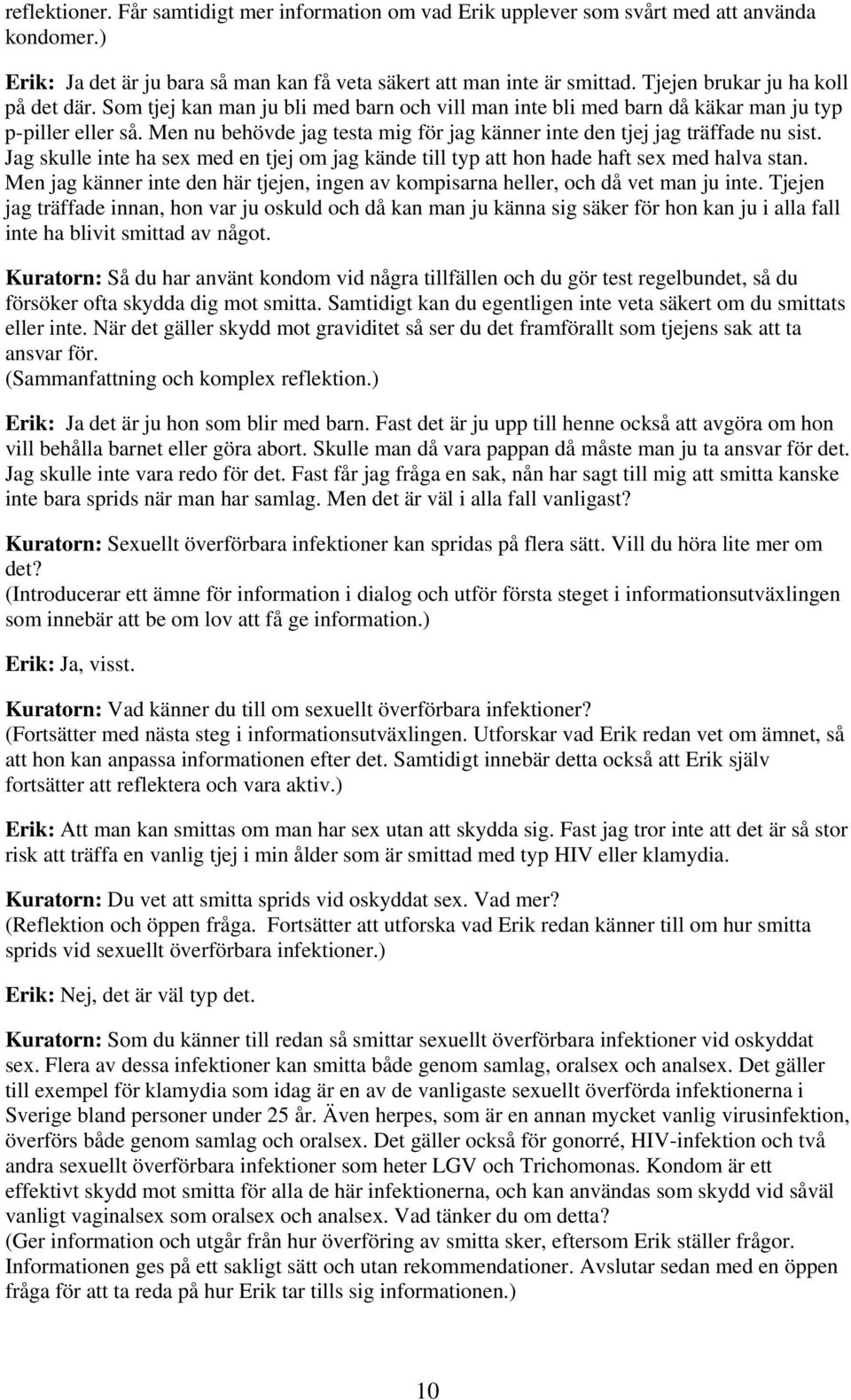 Men nu behövde jag testa mig för jag känner inte den tjej jag träffade nu sist. Jag skulle inte ha sex med en tjej om jag kände till typ att hon hade haft sex med halva stan.