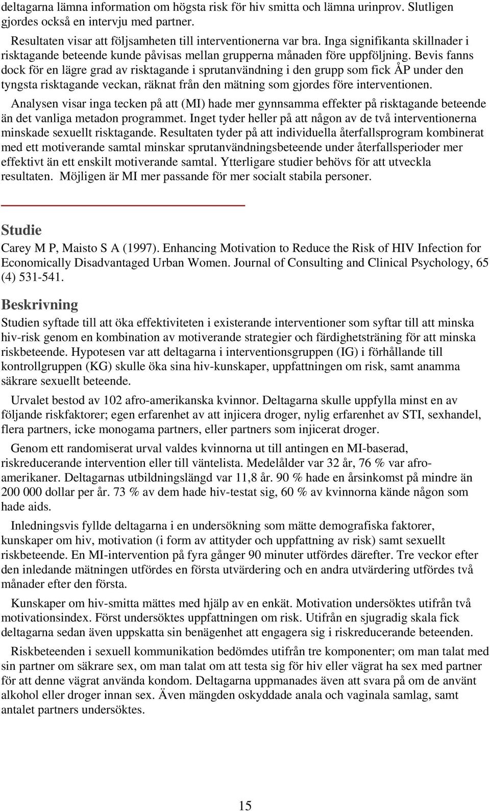 Bevis fanns dock för en lägre grad av risktagande i sprutanvändning i den grupp som fick ÅP under den tyngsta risktagande veckan, räknat från den mätning som gjordes före interventionen.