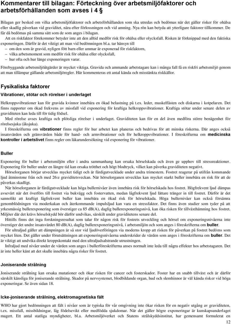 De får då bedömas på samma sätt som de som anges i bilagan. Att en riskfaktor förekommer betyder inte att den alltid medför risk för ohälsa eller olycksfall.