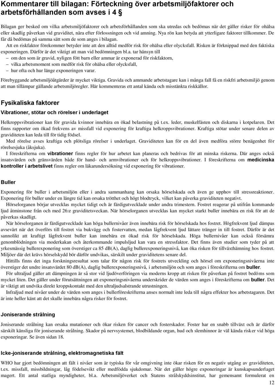 De får då bedömas på samma sätt som de som anges i bilagan. Att en riskfaktor förekommer betyder inte att den alltid medför risk för ohälsa eller olycksfall.