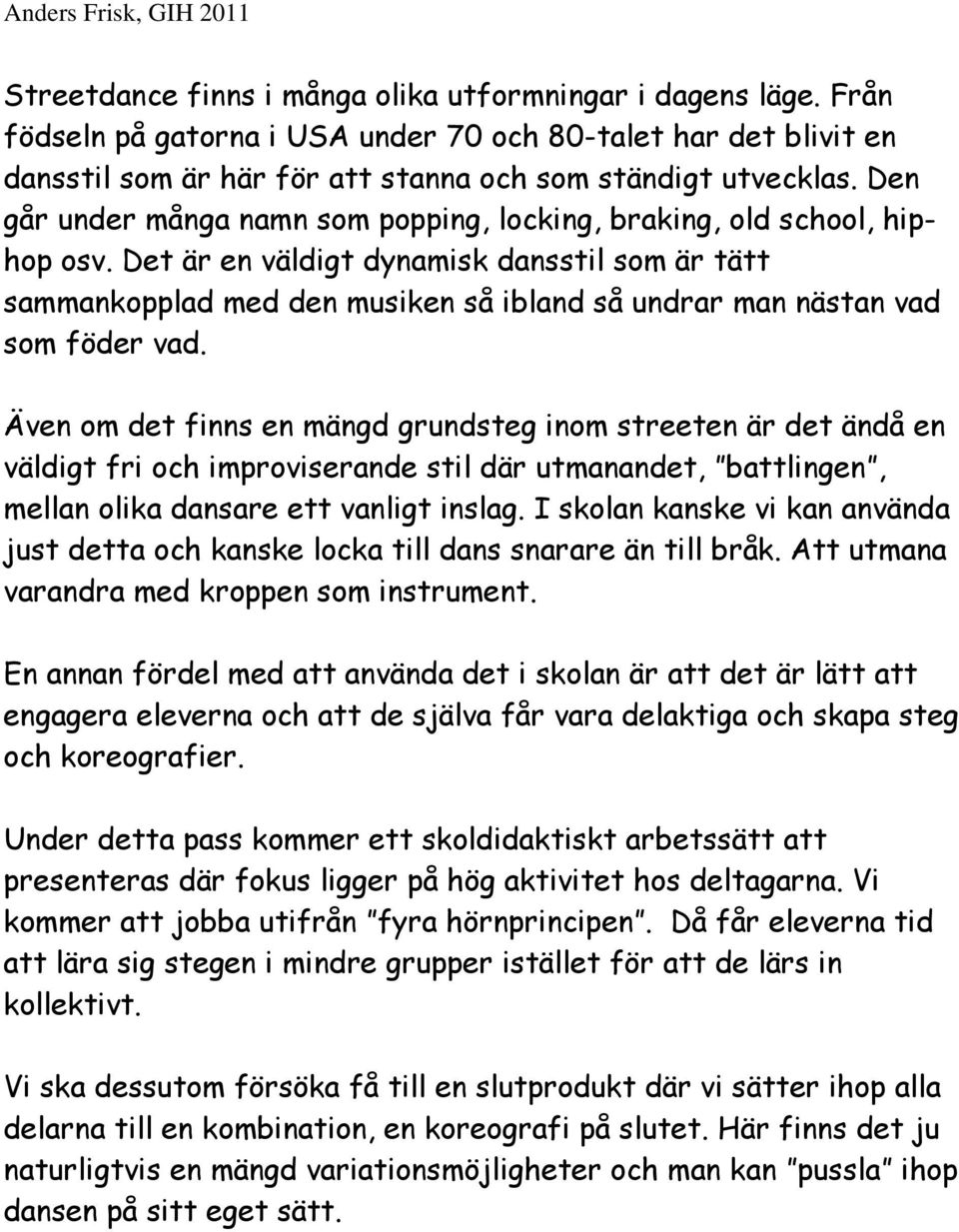 Det är en väldigt dynamisk dansstil som är tätt sammankopplad med den musiken så ibland så undrar man nästan vad som föder vad.