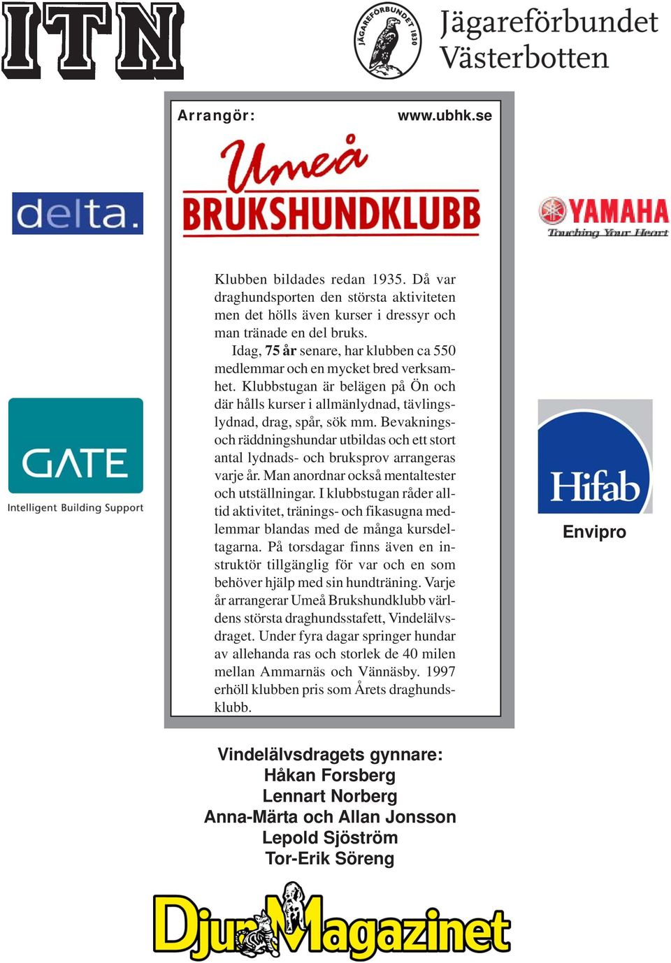 Bevakningsoch räddningshundar utbildas och ett stort antal lydnads- och bruksprov arrangeras varje år. Man anordnar också mentaltester och utställningar.