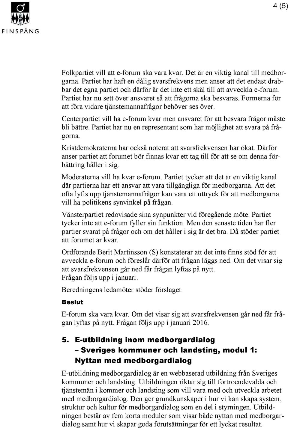 Partiet har nu sett över ansvaret så att frågorna ska besvaras. Formerna för att föra vidare tjänstemannafrågor behöver ses över.