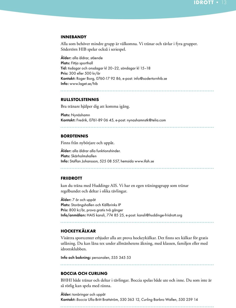 se Info: www.laget.se/hib Rullstolstennis Bra tränare hjälper dig att komma igång. Plats: Nynäshamn Kontakt: Fredrik, 0761-89 06 45, e-post: nynashamnstk@telia.