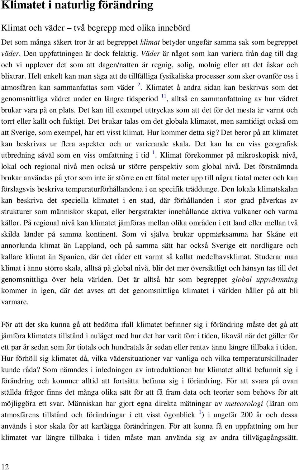 Helt enkelt kan man säga att de tillfälliga fysikaliska processer som sker ovanför oss i atmosfären kan sammanfattas som väder 2.