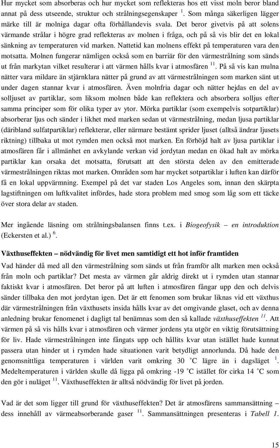 Det beror givetvis på att solens värmande strålar i högre grad reflekteras av molnen i fråga, och på så vis blir det en lokal sänkning av temperaturen vid marken.