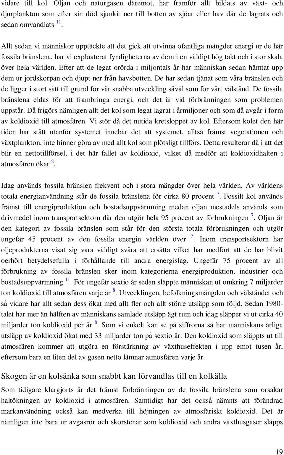 hela världen. Efter att de legat orörda i miljontals år har människan sedan hämtat upp dem ur jordskorpan och djupt ner från havsbotten.