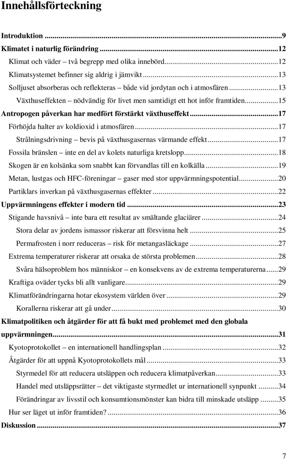 ..15 Antropogen påverkan har medfört förstärkt växthuseffekt...17 Förhöjda halter av koldioxid i atmosfären...17 Strålningsdrivning bevis på växthusgasernas värmande effekt.