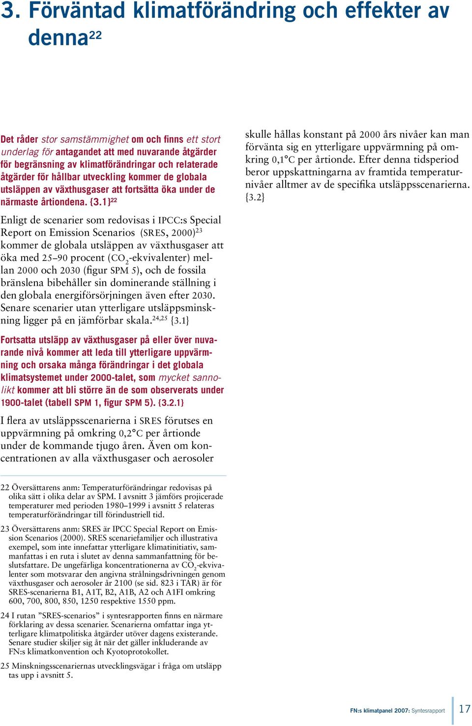 1} 22 Enligt de scenarier som redovisas i IPCC:s Special Report on Emission Scenarios (SRES, 2000) 23 kommer de globala utsläppen av växthusgaser att öka med 25 90 procent (CO 2 -ekvivalenter) mellan