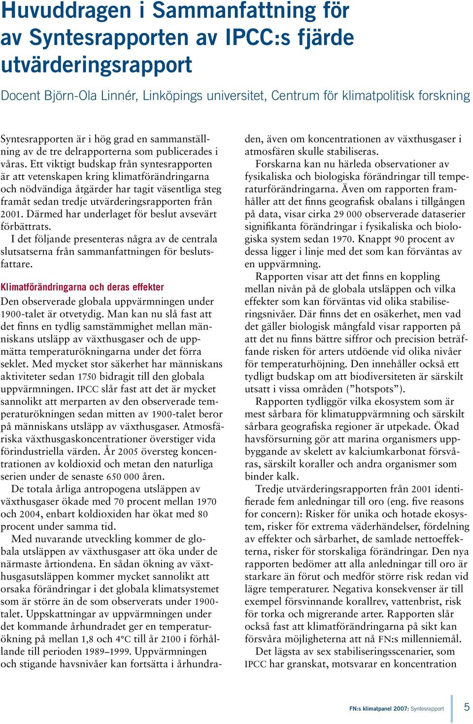 Ett viktigt budskap från syntesrapporten är att vetenskapen kring klimatförändringarna och nödvändiga åtgärder har tagit väsentliga steg framåt sedan tredje utvärderingsrapporten från 2001.