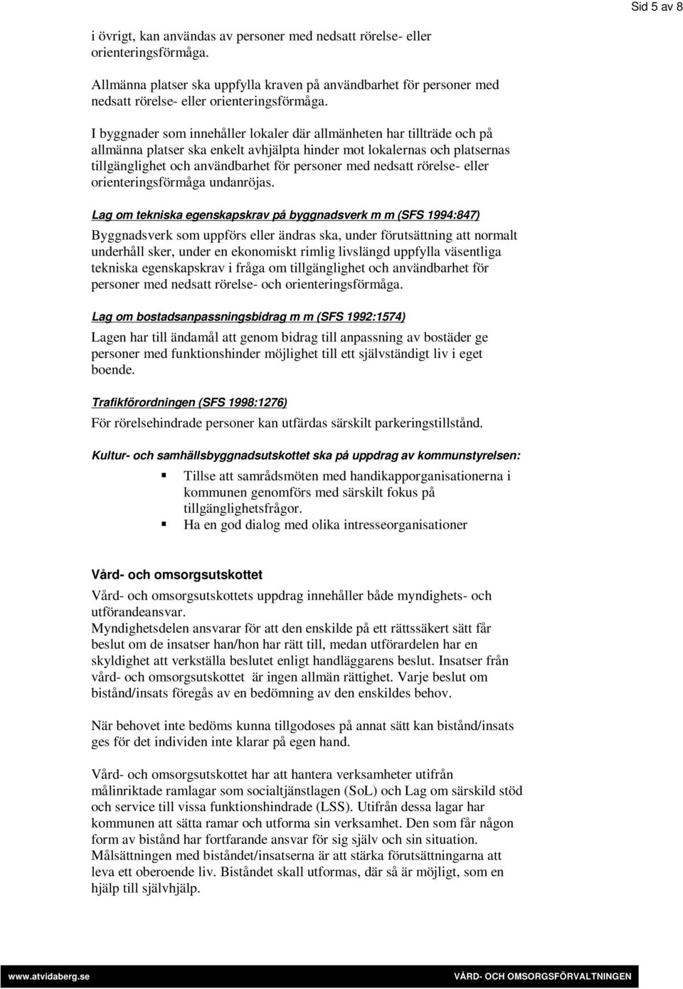 I byggnader som innehåller lokaler där allmänheten har tillträde och på allmänna platser ska enkelt avhjälpta hinder mot lokalernas och platsernas tillgänglighet och användbarhet för personer med