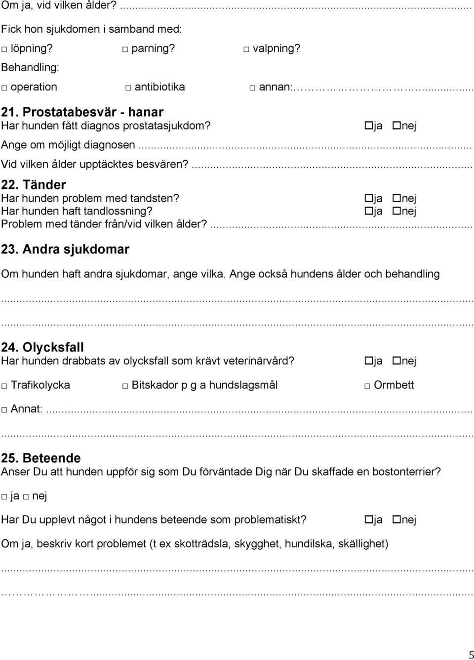 Har hunden haft tandlossning? Problem med tänder från/vid vilken ålder?... 23. Andra sjukdomar Om hunden haft andra sjukdomar, ange vilka. Ange också hundens ålder och behandling 24.