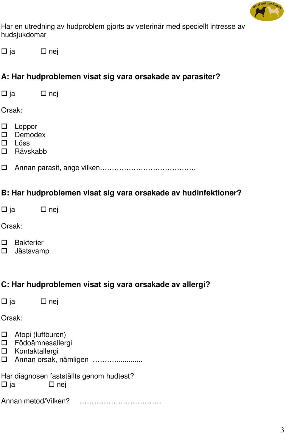 B: Har hudproblemen visat sig vara orsakade av hudinfektioner?