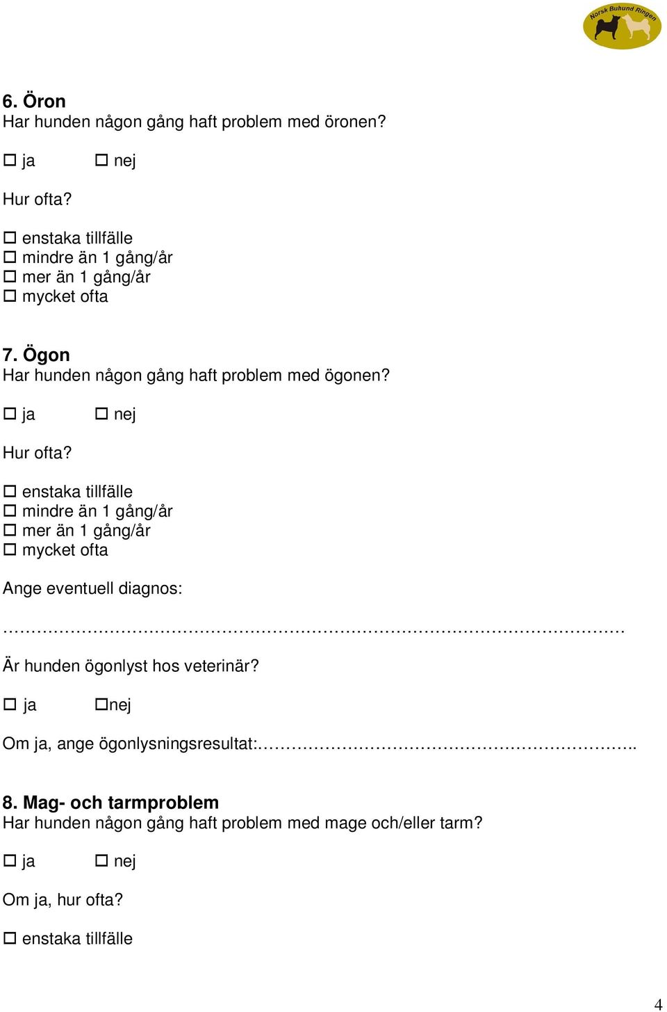 enstaka tillfälle mindre än 1 gång/år Ange eventuell diagnos: Är hunden ögonlyst hos veterinär?