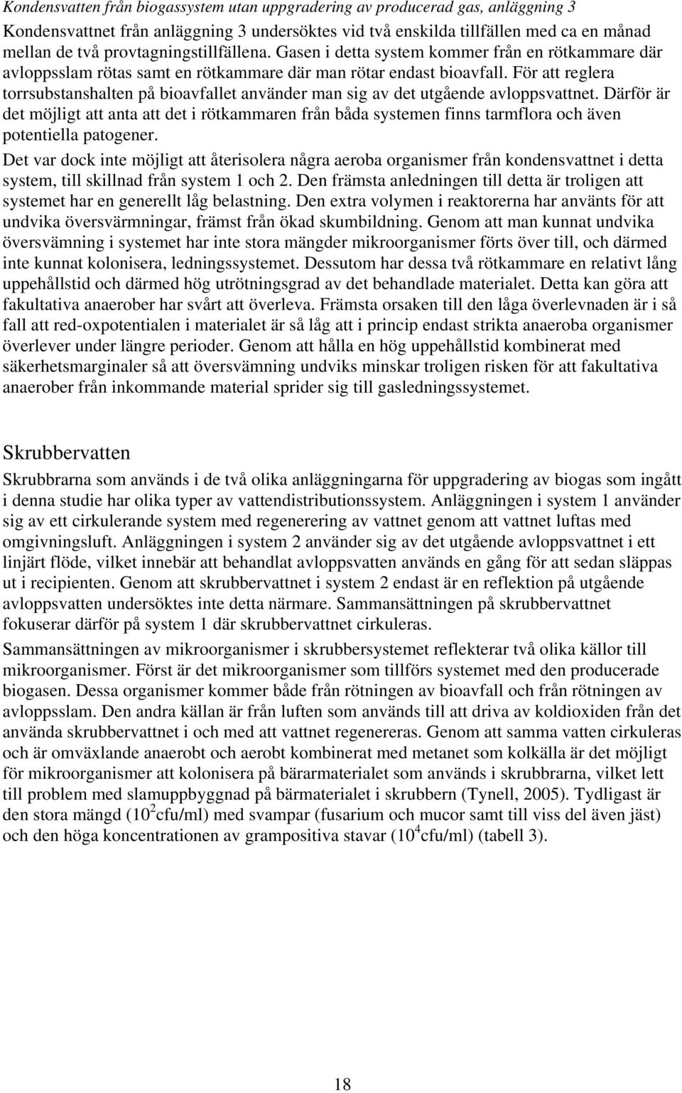 För att reglera torrsubstanshalten på bioavfallet använder man sig av det utgående avloppsvattnet.