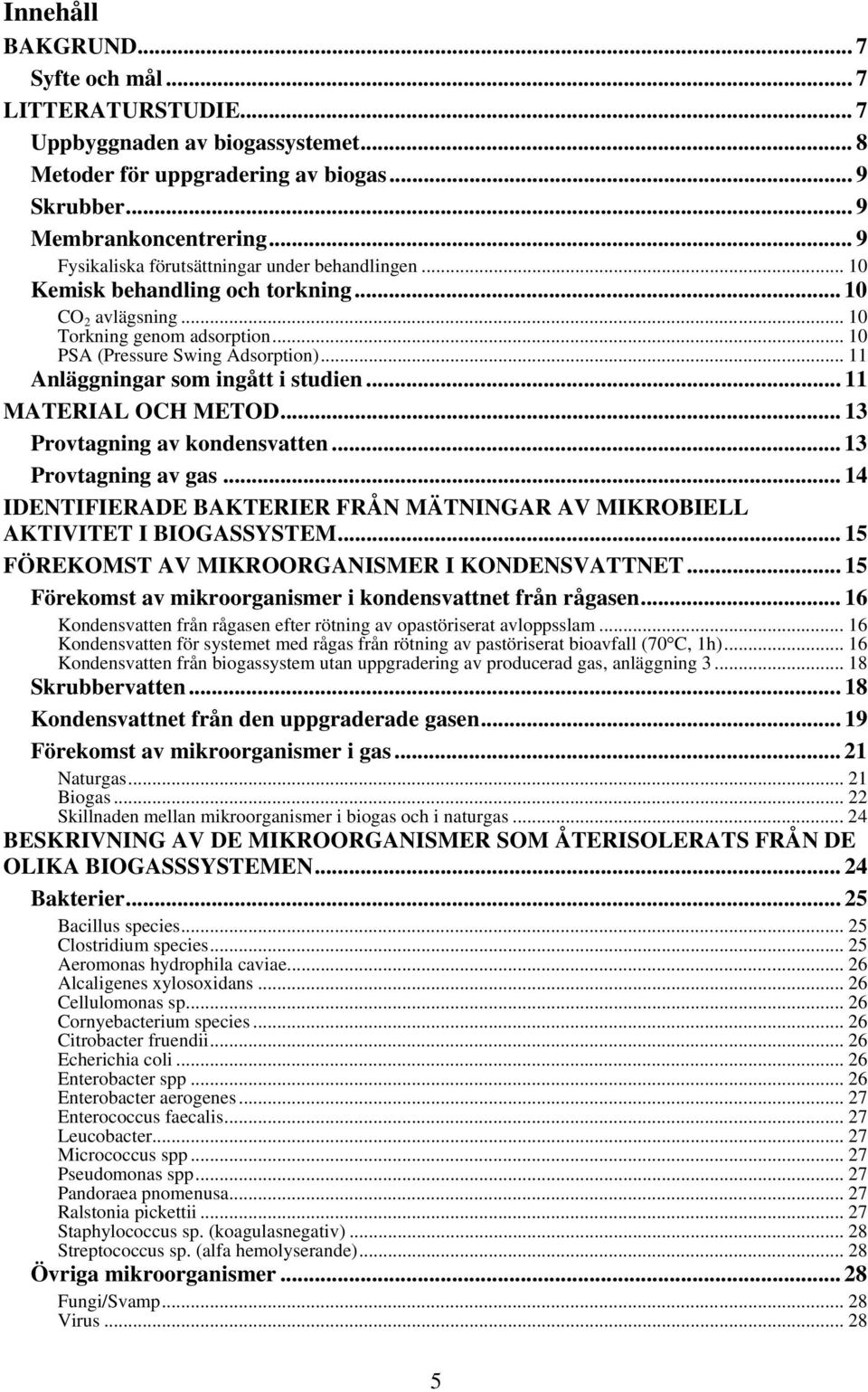 .. 11 Anläggningar som ingått i studien... 11 MATERIAL OCH METOD... 13 Provtagning av kondensvatten... 13 Provtagning av gas.