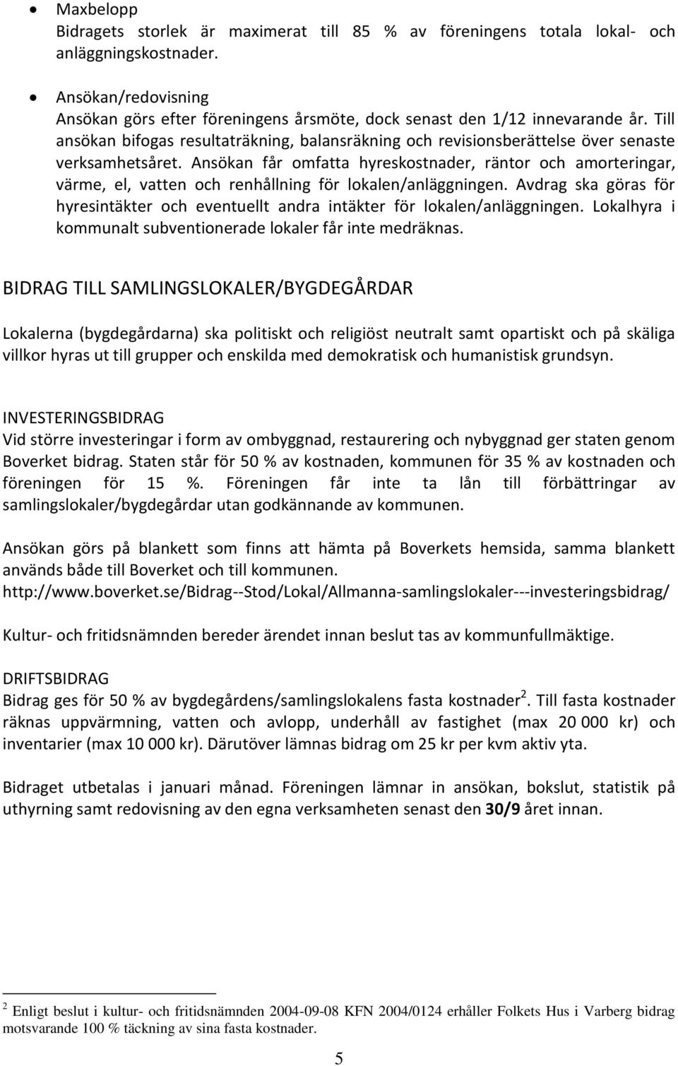 Till ansökan bifogas resultaträkning, balansräkning och revisionsberättelse över senaste verksamhetsåret.