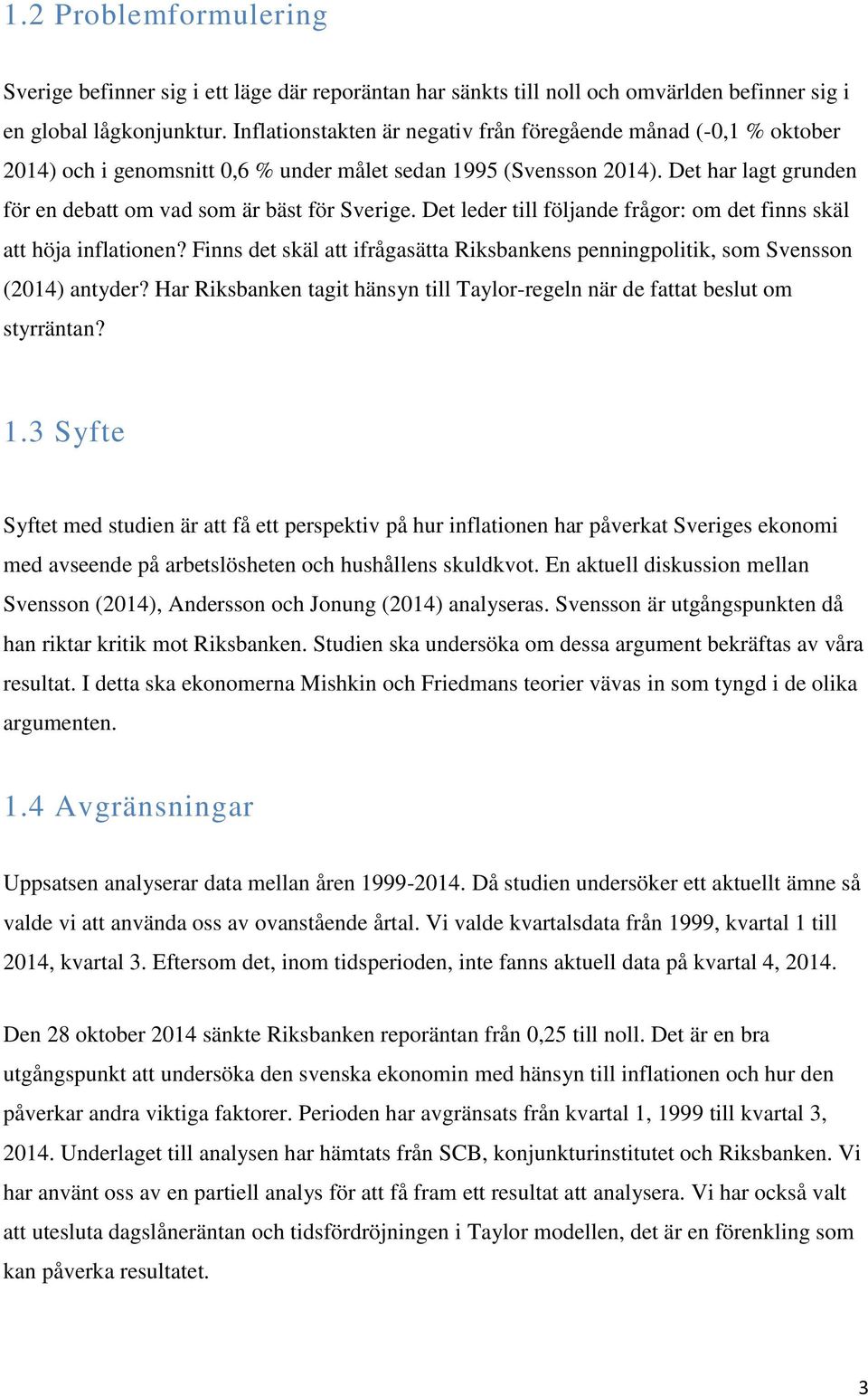 Det har lagt grunden för en debatt om vad som är bäst för Sverige. Det leder till följande frågor: om det finns skäl att höja inflationen?