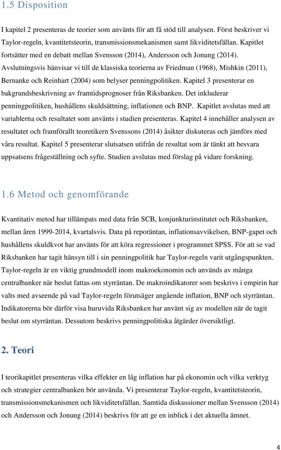 Avslutningsvis hänvisar vi till de klassiska teorierna av Friedman (1968), Mishkin (2011), Bernanke och Reinhart (2004) som belyser penningpolitiken.