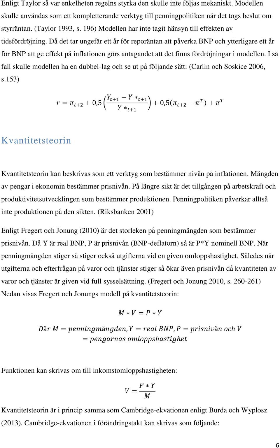 Då det tar ungefär ett år för reporäntan att påverka BNP och ytterligare ett år för BNP att ge effekt på inflationen görs antagandet att det finns fördröjningar i modellen.