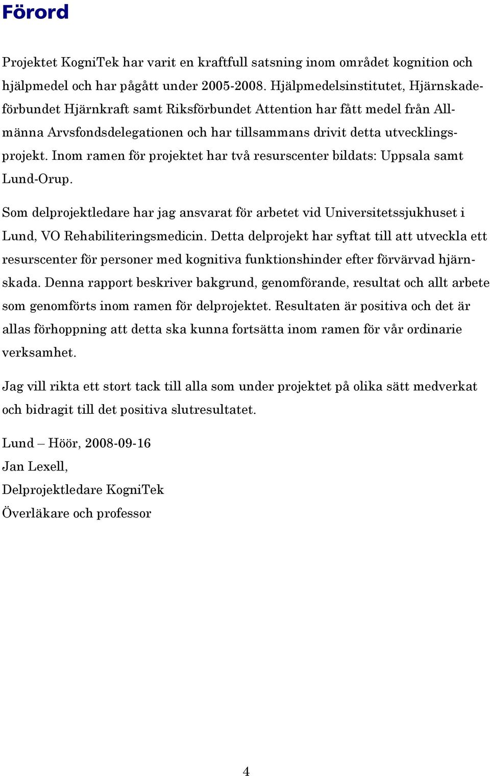 Inom ramen för projektet har två resurscenter bildats: Uppsala samt Lund-Orup. Som delprojektledare har jag ansvarat för arbetet vid Universitetssjukhuset i Lund, VO Rehabiliteringsmedicin.