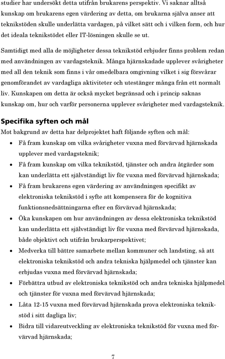 eller IT-lösningen skulle se ut. Samtidigt med alla de möjligheter dessa teknikstöd erbjuder finns problem redan med användningen av vardagsteknik.